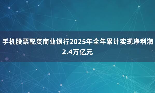 手机股票配资商业银行2025年全年累计实现净利润2.4万亿元