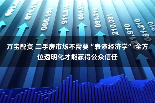万宝配资 二手房市场不需要“表演经济学” 全方位透明化才能赢得公众信任