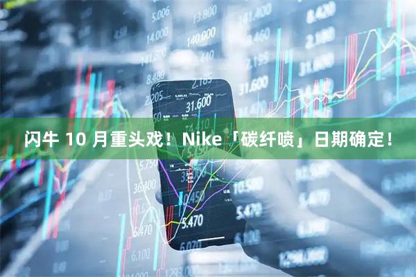 闪牛 10 月重头戏！Nike「碳纤喷」日期确定！