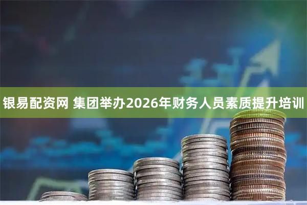 银易配资网 集团举办2026年财务人员素质提升培训