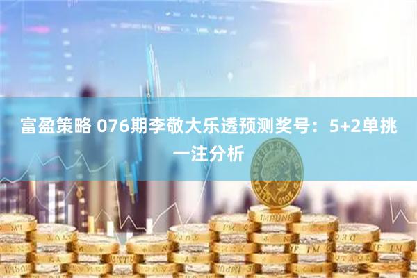 富盈策略 076期李敬大乐透预测奖号：5+2单挑一注分析