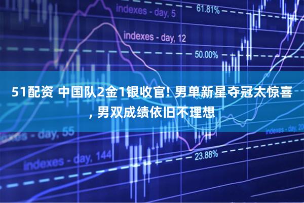 51配资 中国队2金1银收官! 男单新星夺冠太惊喜, 男双成绩依旧不理想